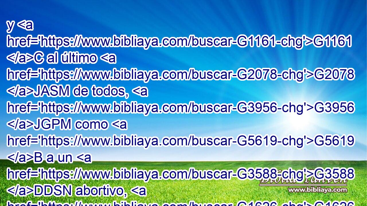 y G1161 C al último G2078 JASM de todos, G3956 JGPM como G5619 B a un G3588 DDSN abortivo, G1626 NDSN me apareció G3700 VAPI3S a mí. G2504 RP1DS 
