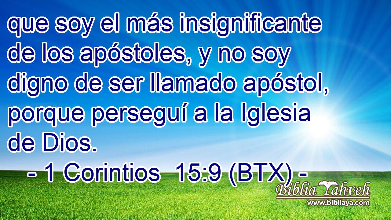 que soy el más insignificante de los apóstoles, y no soy digno de ser llamado apóstol, porque perseguí a la Iglesia de Dios.
