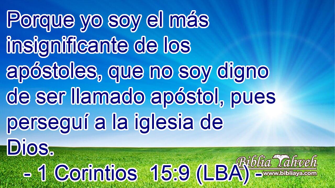 Porque yo soy el más insignificante de los apóstoles, que no soy digno de ser llamado apóstol, pues perseguí a la iglesia de Dios.