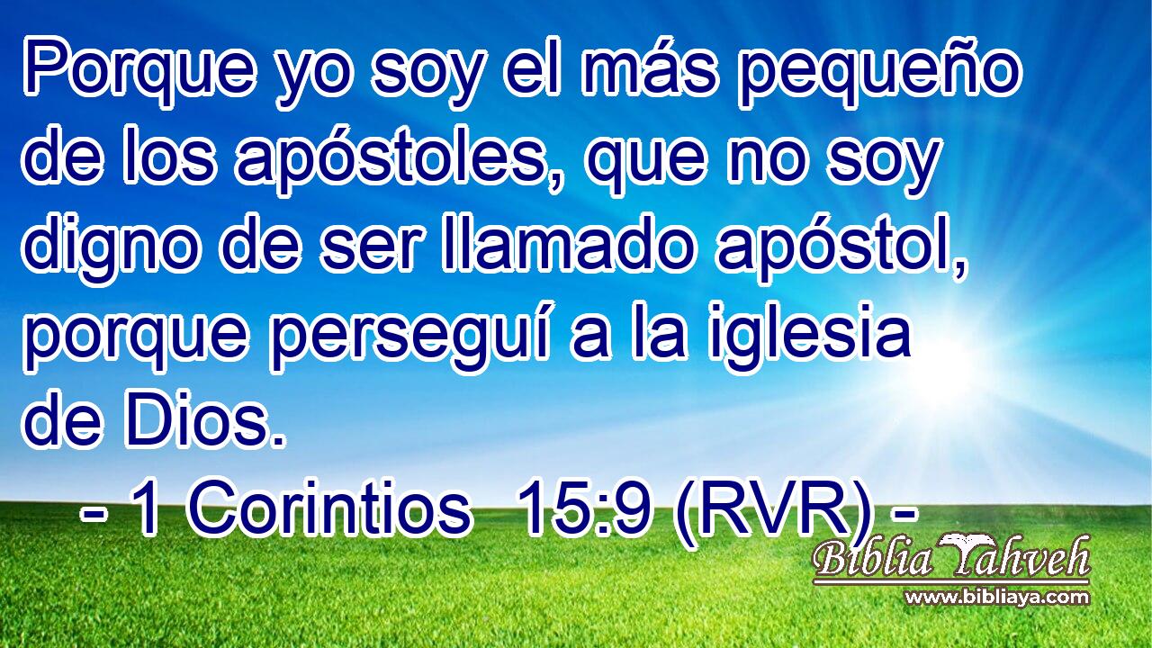 Porque yo soy el más pequeño de los apóstoles, que no soy digno de ser llamado apóstol, porque perseguí a la iglesia de Dios.