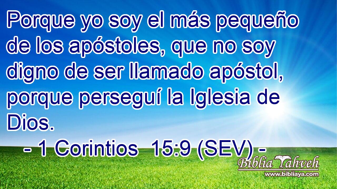 Porque yo soy el más pequeño de los apóstoles, que no soy digno de ser llamado apóstol, porque perseguí la Iglesia de Dios.