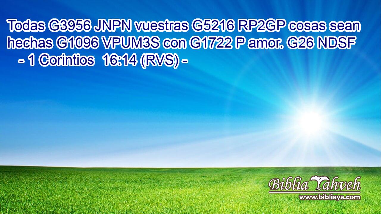 Todas G3956 JNPN vuestras G5216 RP2GP cosas sean hechas G1096 VPUM3S con G1722 P amor. G26 NDSF 