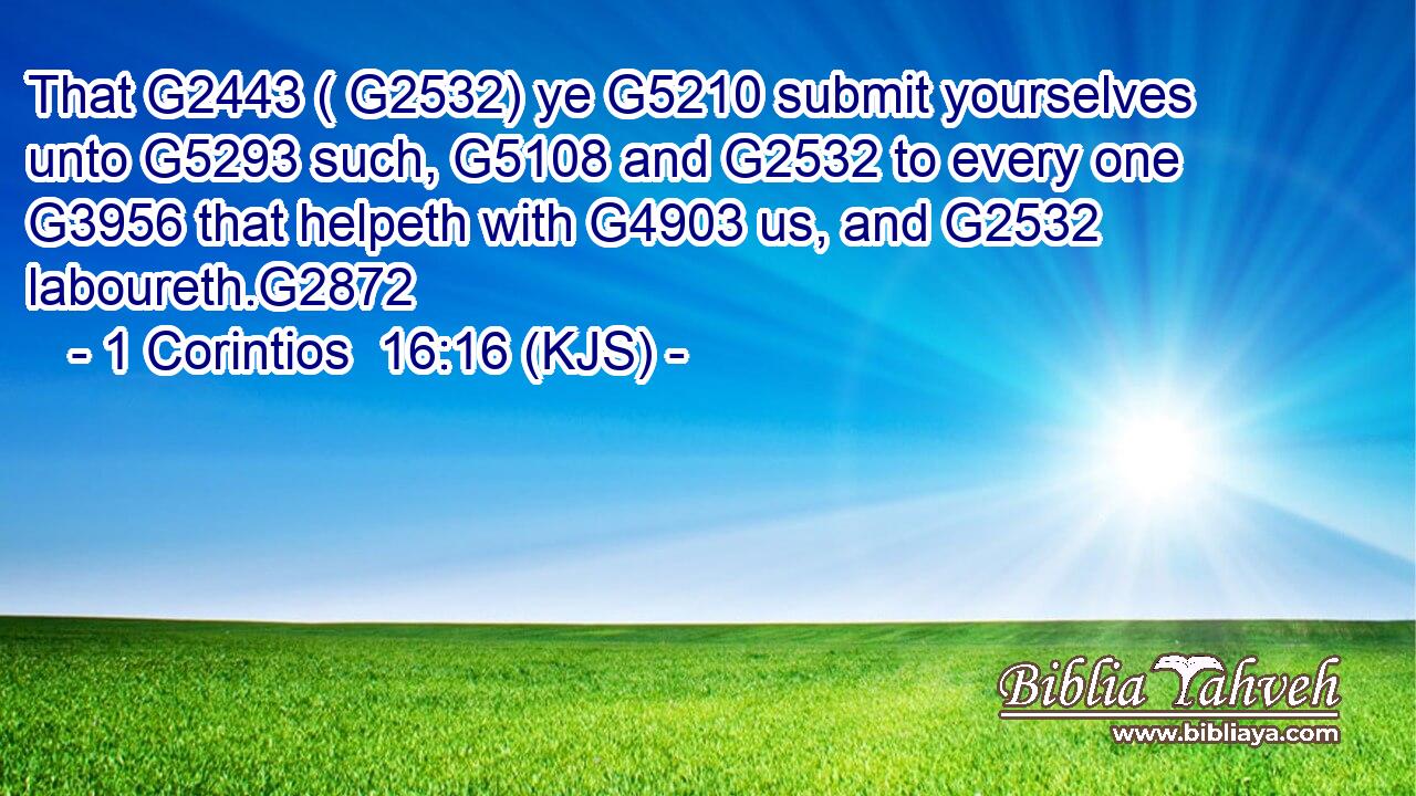 That G2443 ( G2532) ye G5210 submit yourselves unto G5293 such, G5108 and G2532 to every one G3956 that helpeth with G4903 us, and G2532 laboureth.G2872