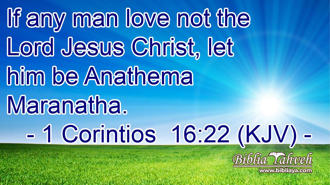 If any man love not the Lord Jesus Christ, let him be Anathema Maranatha.