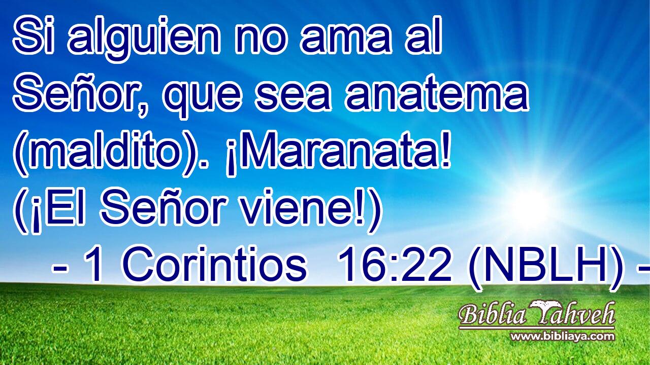  Si alguien no ama al Señor, que sea anatema (maldito). ¡Maranata! (¡El Señor viene!) 