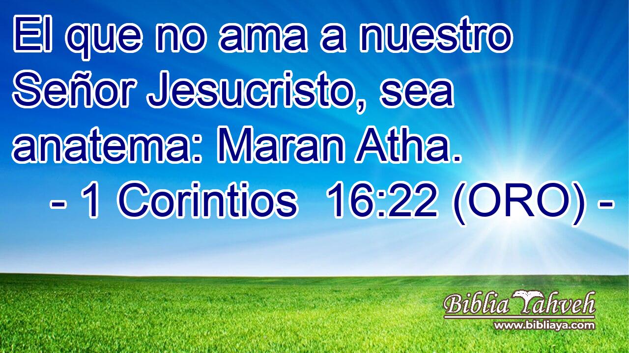  El que no ama a nuestro Señor Jesucristo, sea anatema: Maran Atha. 