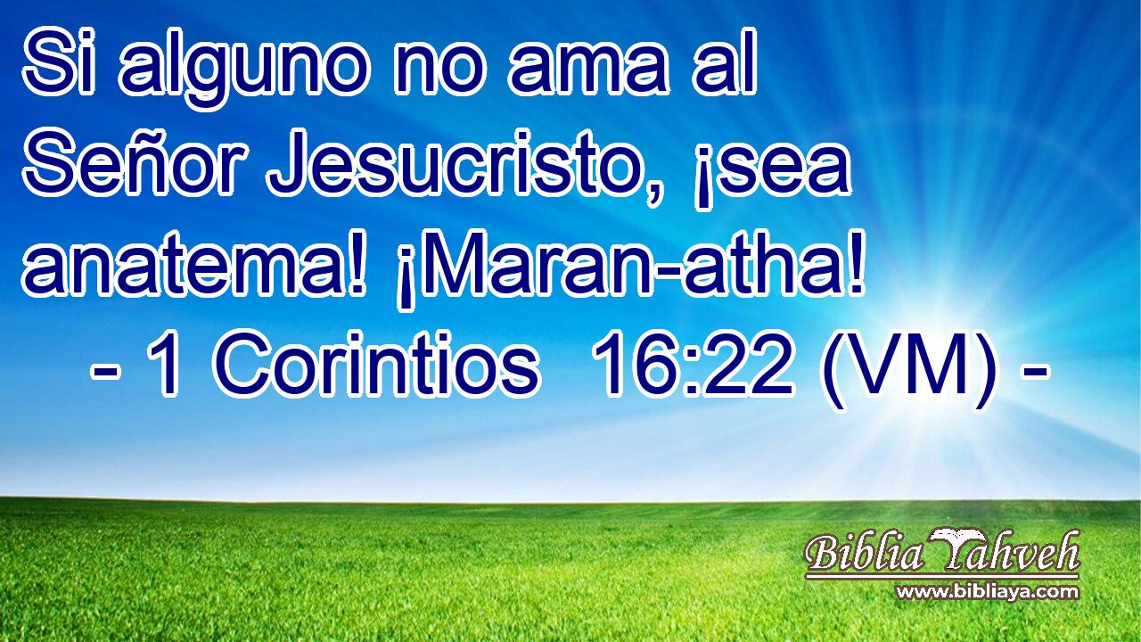  Si alguno no ama al Señor Jesucristo, ¡sea anatema! ¡Maran-atha! 