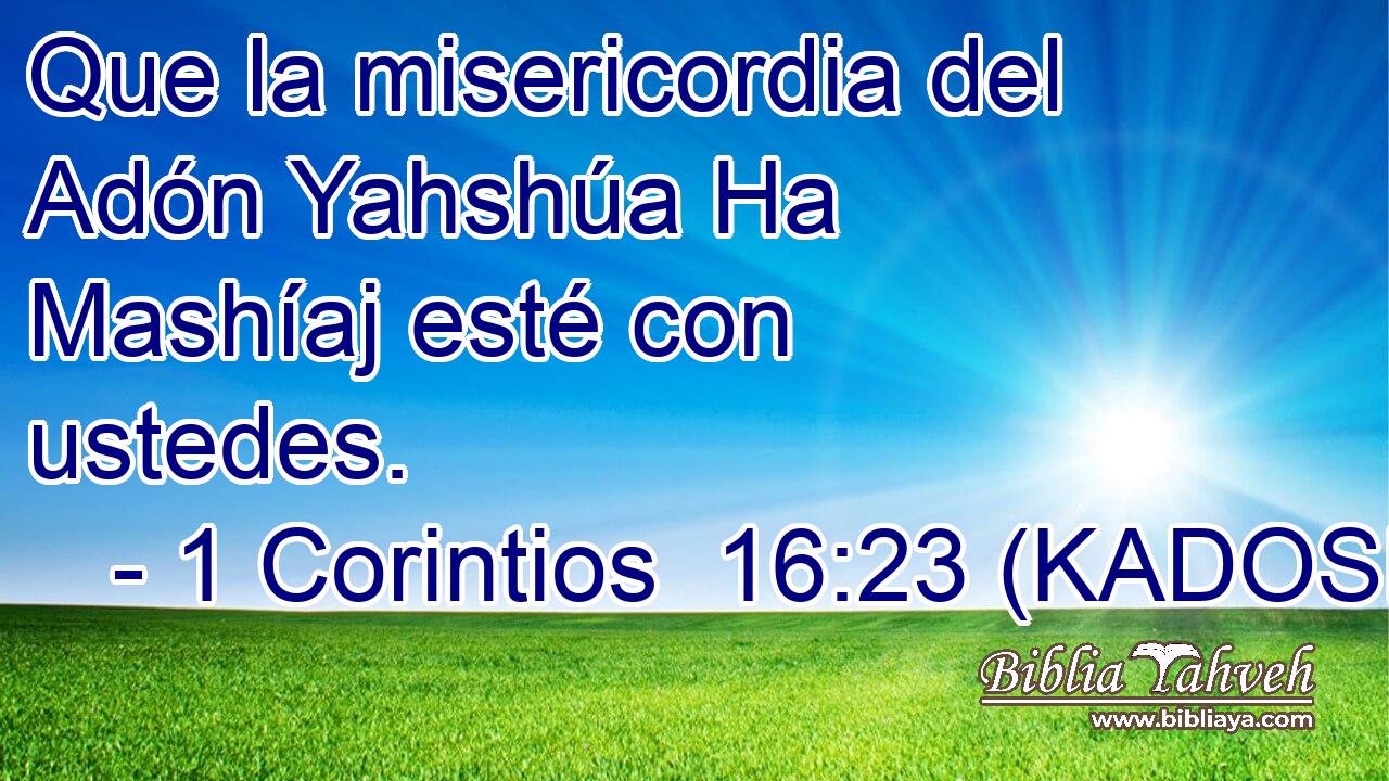  Que la misericordia del Adón Yahshúa Ha Mashíaj esté con ustedes. 