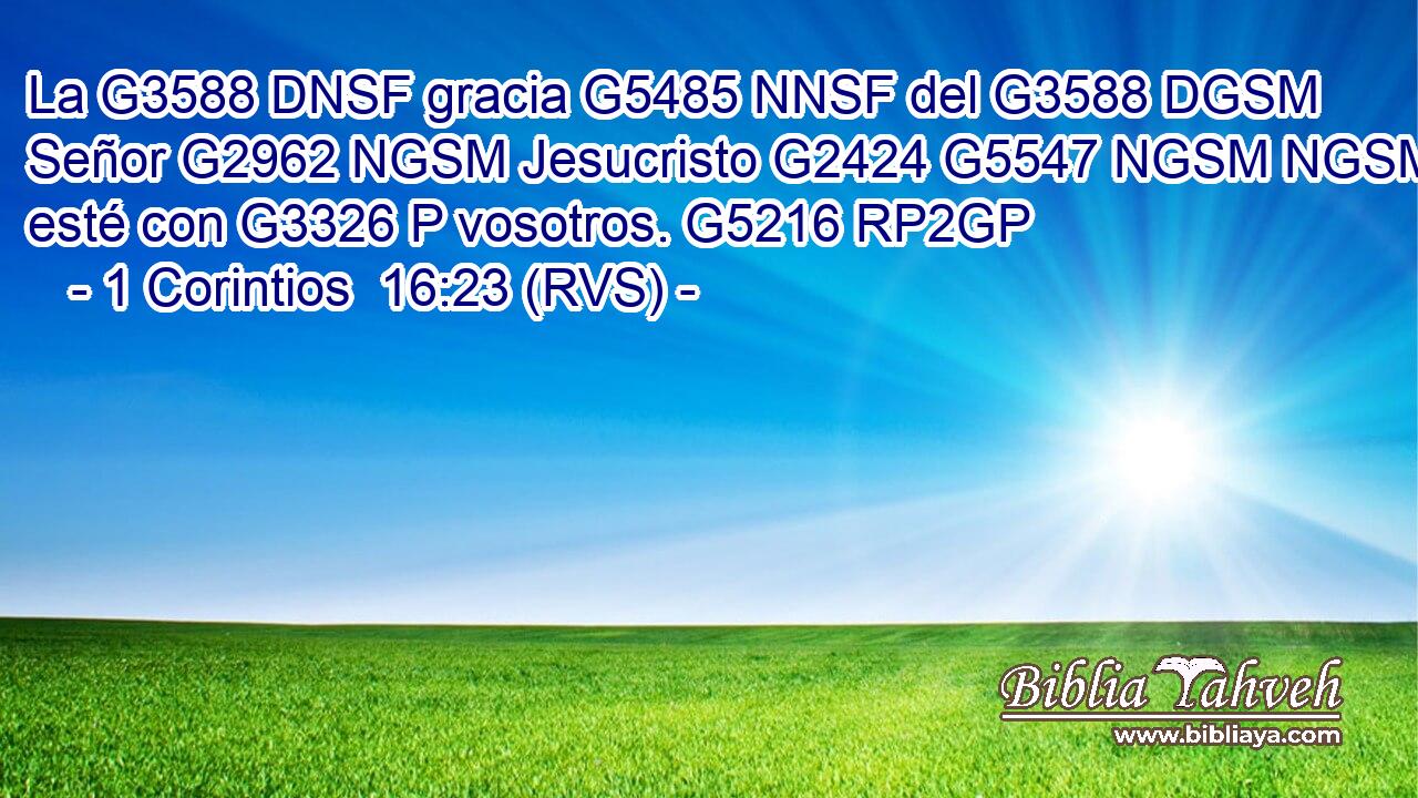 La G3588 DNSF gracia G5485 NNSF del G3588 DGSM Señor G2962 NGSM Jesucristo G2424 G5547 NGSM NGSM esté con G3326 P vosotros. G5216 RP2GP 