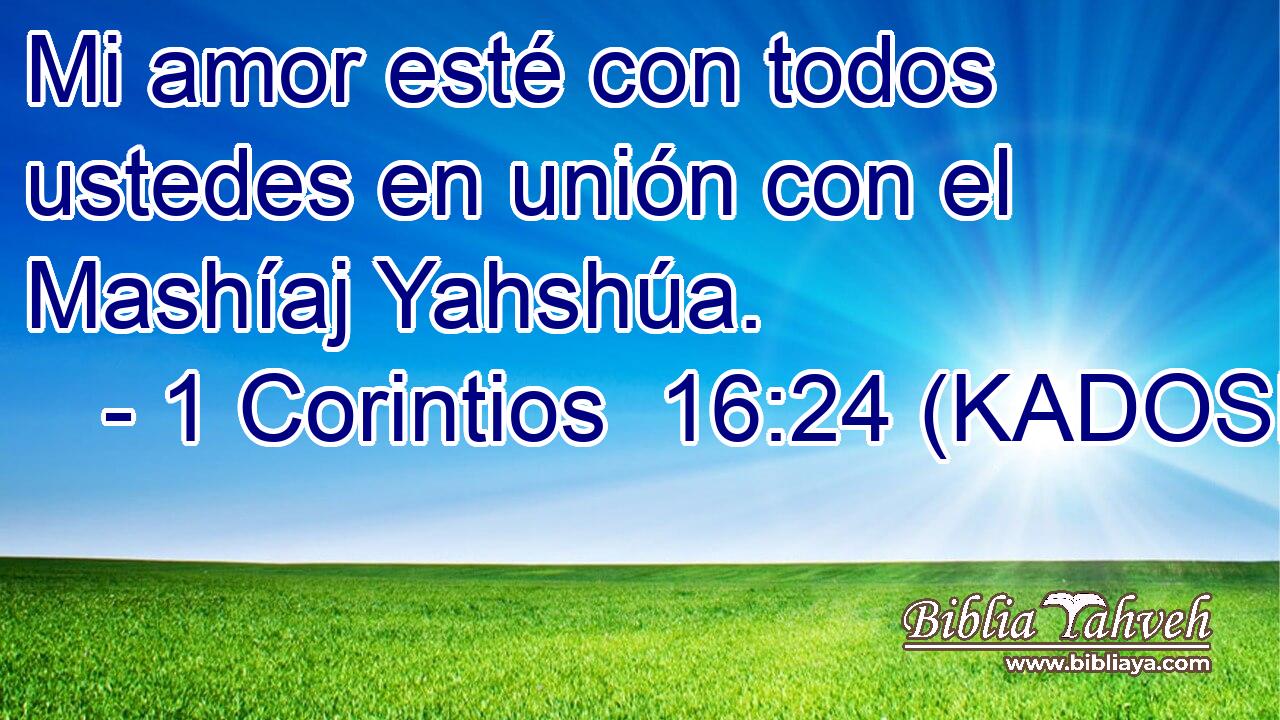  Mi amor esté con todos ustedes en unión con el Mashíaj Yahshúa. 