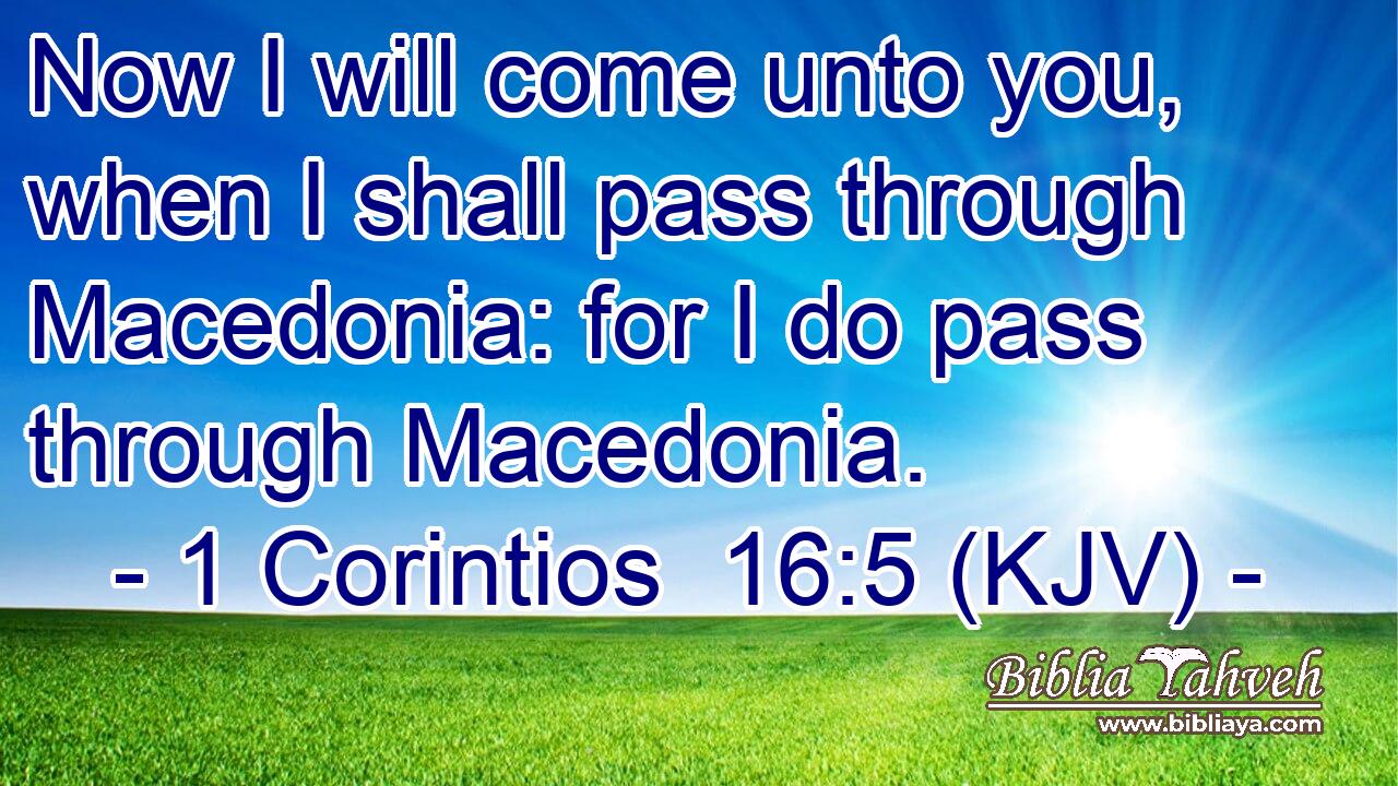 Now I will come unto you, when I shall pass through Macedonia: for I do pass through Macedonia.