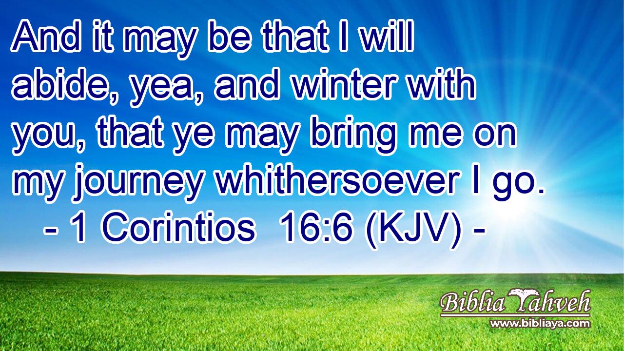 And it may be that I will abide, yea, and winter with you, that ye may bring me on my journey whithersoever I go.