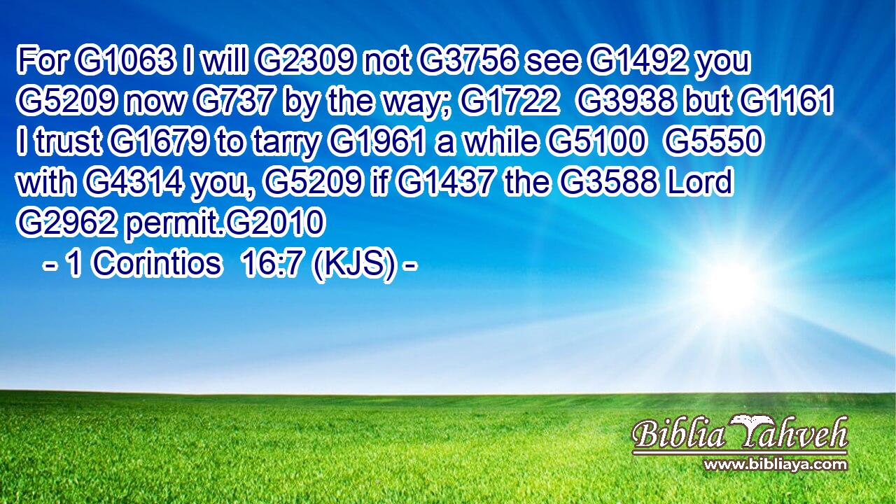 For G1063 I will G2309 not G3756 see G1492 you G5209 now G737 by the way; G1722  G3938 but G1161 I trust G1679 to tarry G1961 a while G5100  G5550 with G4314 you, G5209 if G1437 the G3588 Lord G2962 permit.G2010