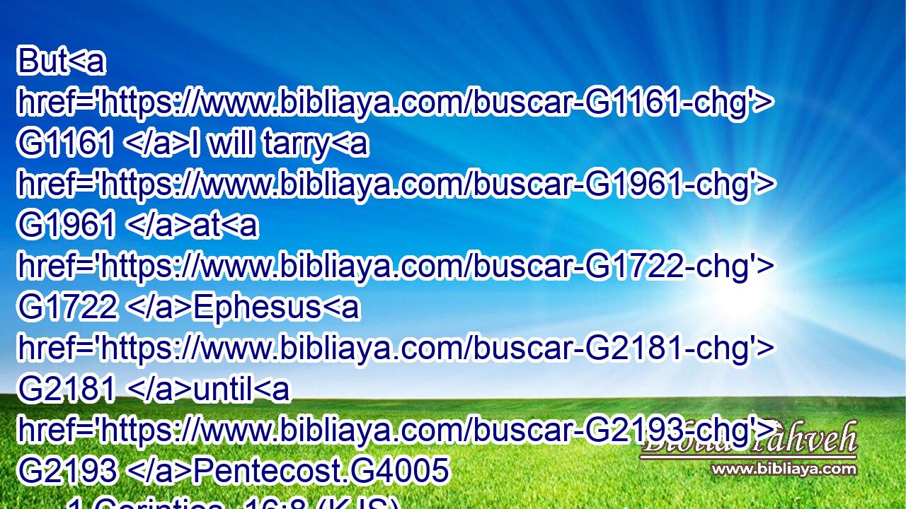 But G1161 I will tarry G1961 at G1722 Ephesus G2181 until G2193 Pentecost.G4005