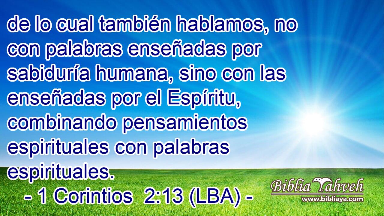 de lo cual también hablamos, no con palabras enseñadas por sabiduría humana, sino con las enseñadas por el Espíritu, combinando pensamientos espirituales con palabras espirituales.