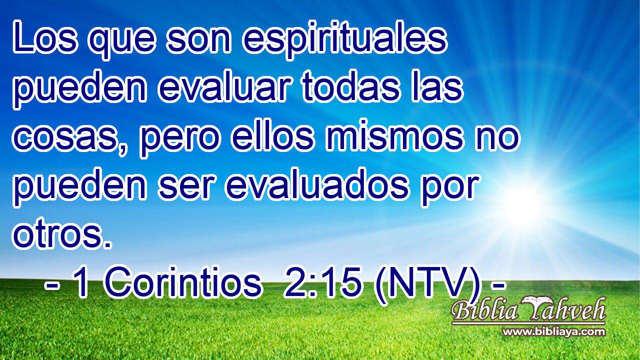 Los que son espirituales pueden evaluar todas las cosas, pero ellos mismos no pueden ser evaluados por otros.