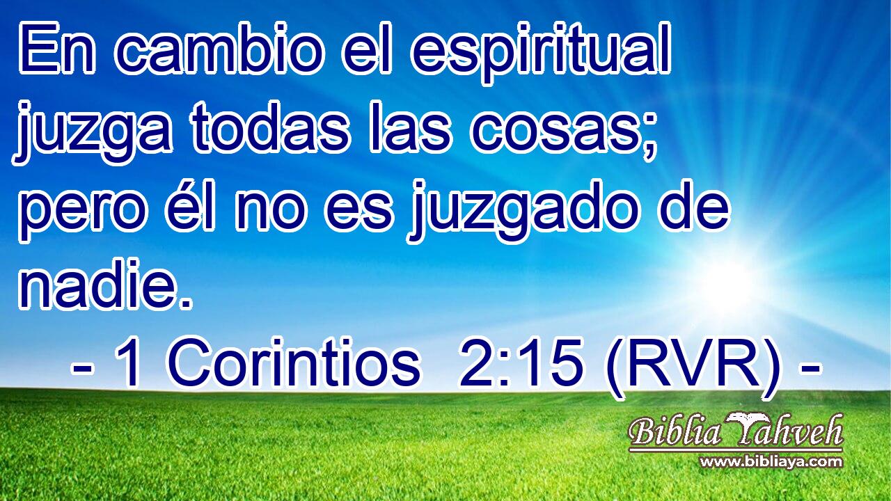 En cambio el espiritual juzga todas las cosas; pero él no es juzgado de nadie.