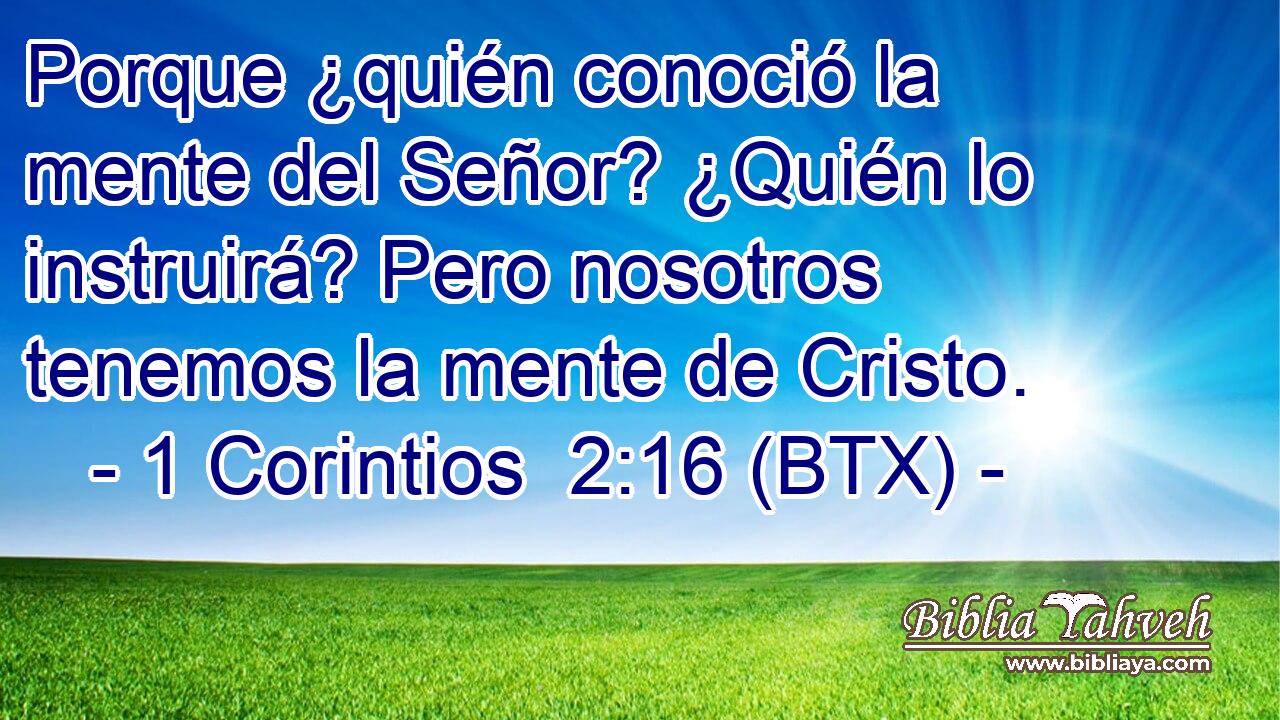 Porque ¿quién conoció la mente del Señor? ¿Quién lo instruirá? Pero nosotros tenemos la mente de Cristo.