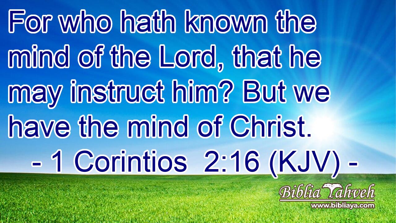 For who hath known the mind of the Lord, that he may instruct him? But we have the mind of Christ.