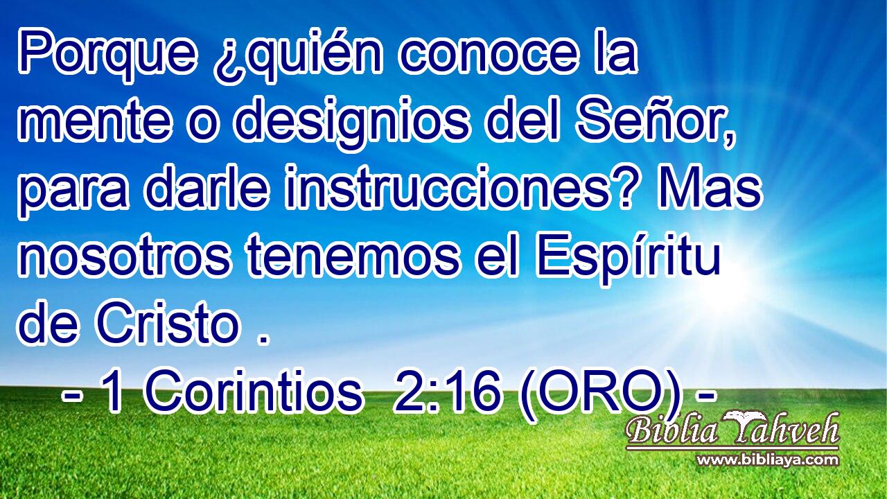  Porque ¿quién conoce la mente o designios del Señor, para darle instrucciones? Mas nosotros tenemos el Espíritu de Cristo . 