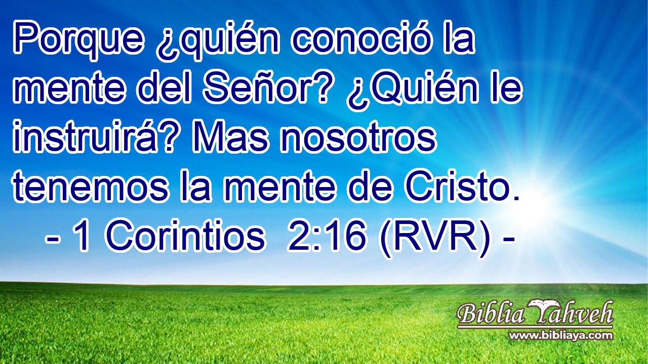 Porque ¿quién conoció la mente del Señor? ¿Quién le instruirá? Mas nosotros tenemos la mente de Cristo.