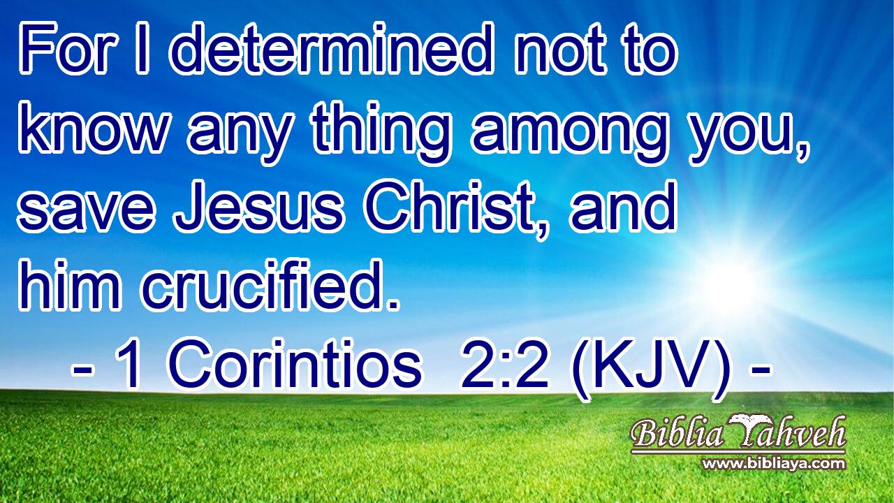 For I determined not to know any thing among you, save Jesus Christ, and him crucified.