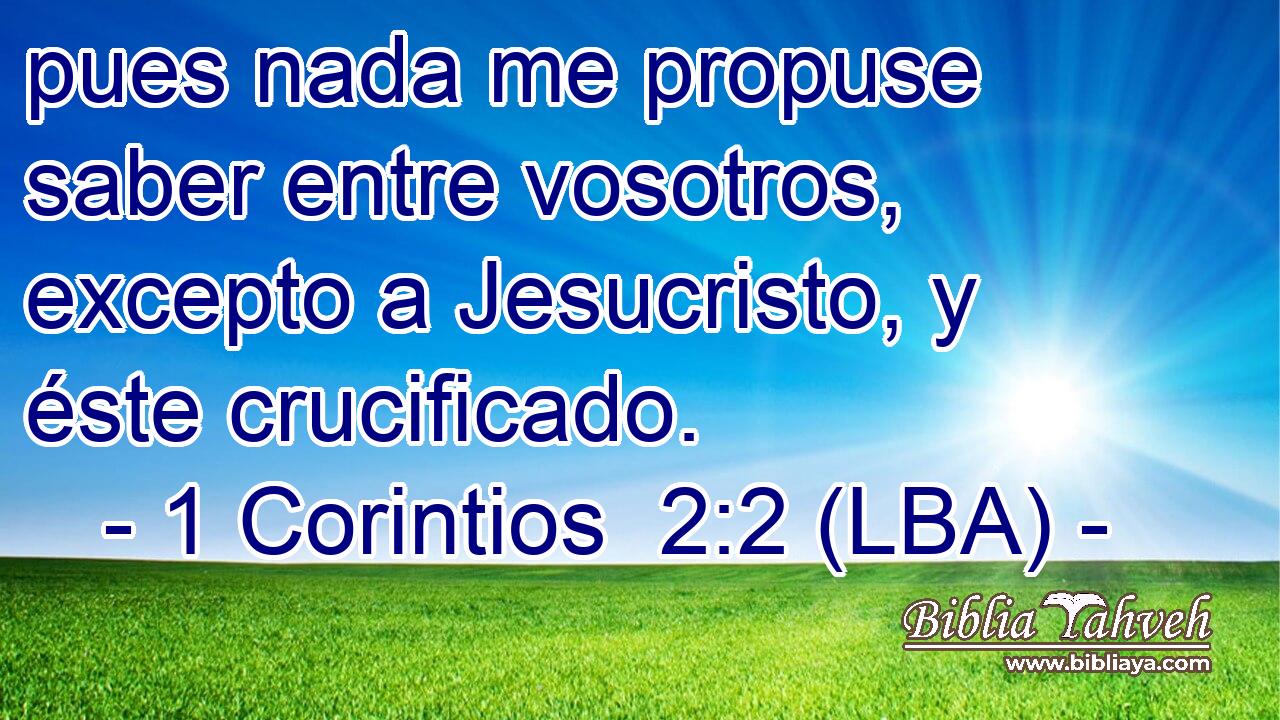 pues nada me propuse saber entre vosotros, excepto a Jesucristo, y éste crucificado.