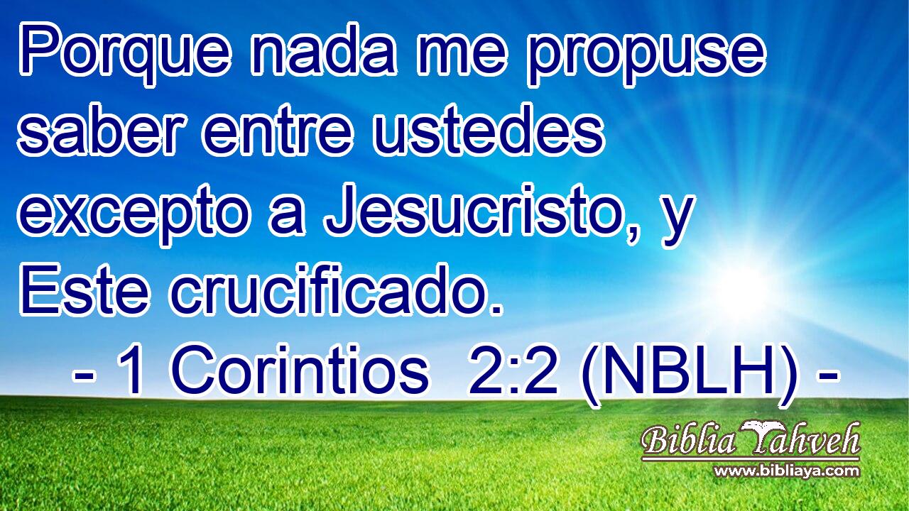  Porque nada me propuse saber entre ustedes excepto a Jesucristo, y Este crucificado. 