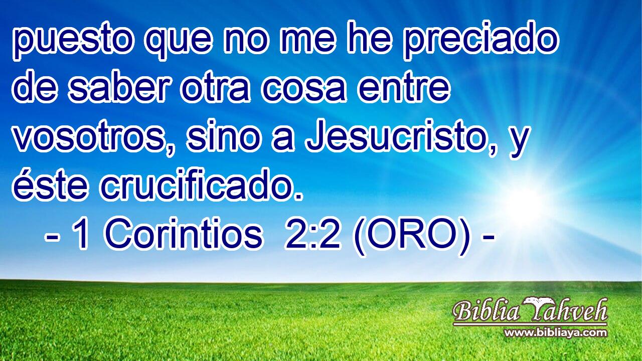  puesto que no me he preciado de saber otra cosa entre vosotros, sino a Jesucristo, y éste crucificado. 
