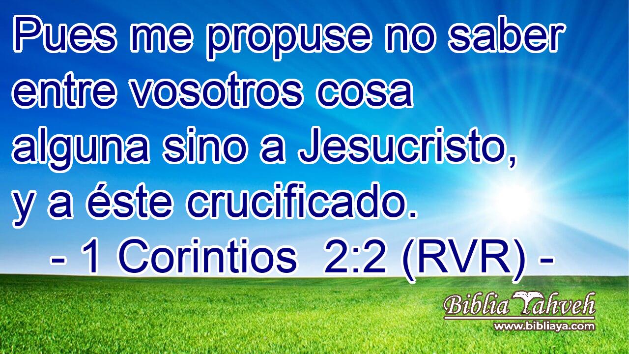 Pues me propuse no saber entre vosotros cosa alguna sino a Jesucristo, y a éste crucificado.