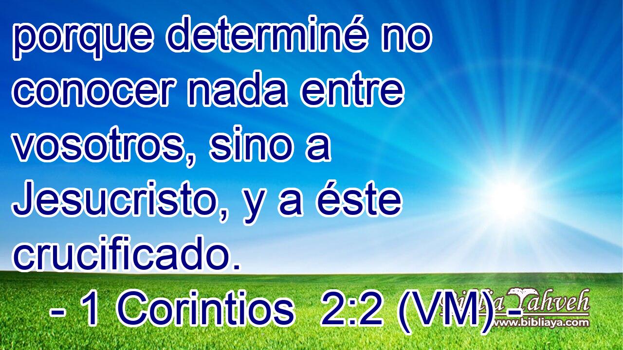  porque determiné no conocer nada entre vosotros, sino a Jesucristo, y a éste crucificado. 