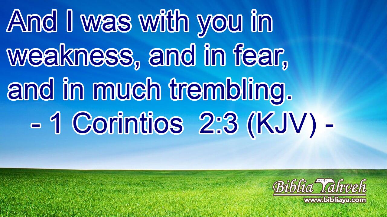 And I was with you in weakness, and in fear, and in much trembling.