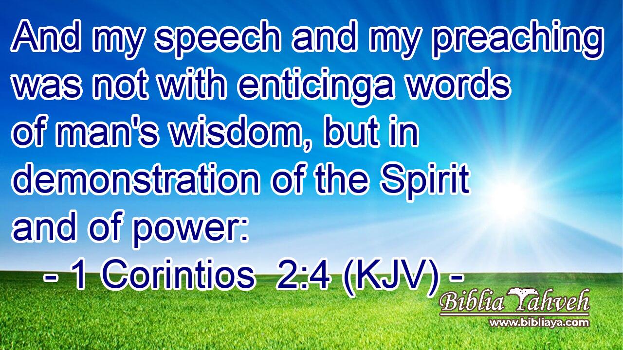And my speech and my preaching was not with enticinga words of man's wisdom, but in demonstration of the Spirit and of power: