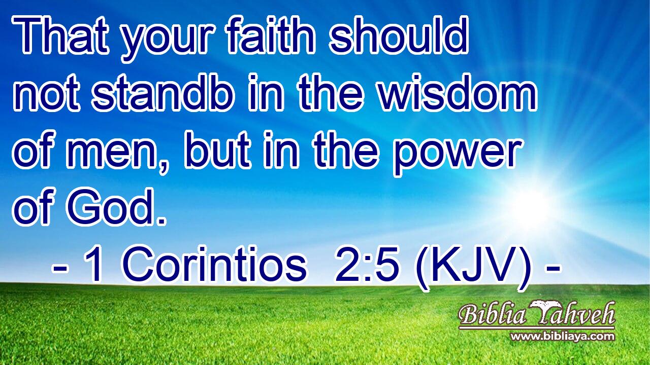 That your faith should not standb in the wisdom of men, but in the power of God.