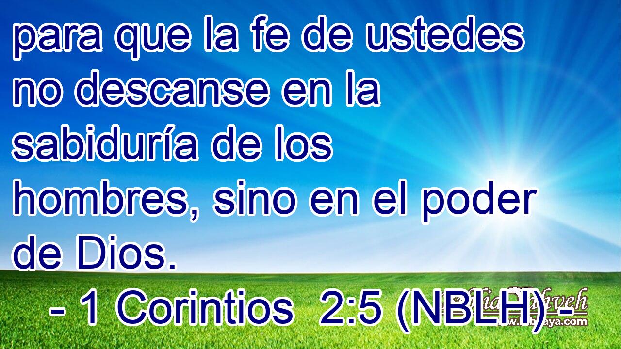  para que la fe de ustedes no descanse en la sabiduría de los hombres, sino en el poder de Dios. 