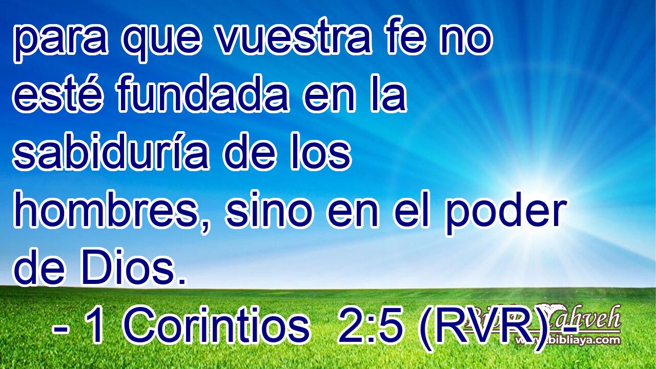 para que vuestra fe no esté fundada en la sabiduría de los hombres, sino en el poder de Dios.