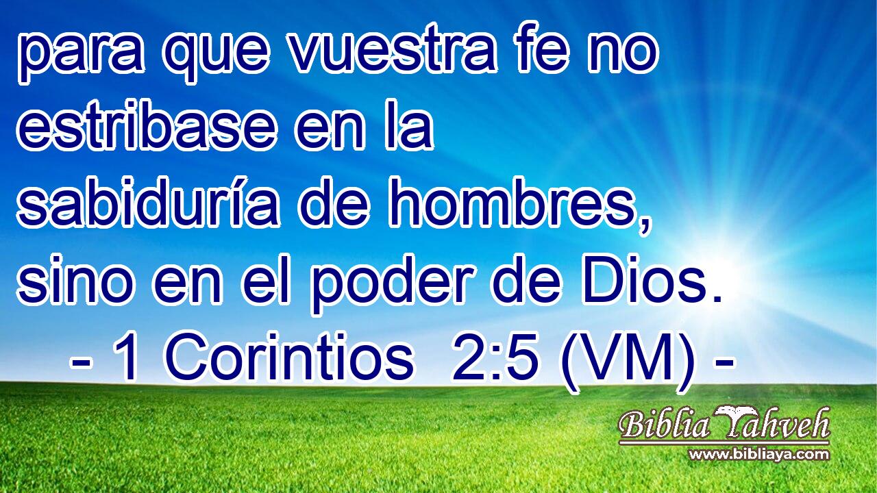  para que vuestra fe no estribase en la sabiduría de hombres, sino en el poder de Dios. 