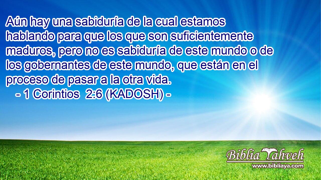  Aún hay una sabiduría de la cual estamos hablando para que los que son suficientemente maduros, pero no es sabiduría de este mundo o de los gobernantes de este mundo, que están en el proceso de pasar a la otra vida. 