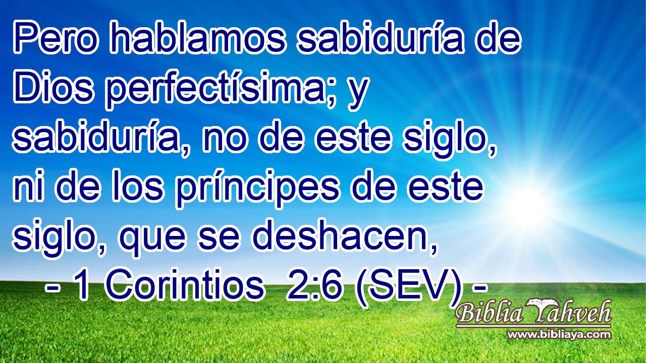 Pero hablamos sabiduría de Dios perfectísima; y sabiduría, no de este siglo, ni de los príncipes de este siglo, que se deshacen,