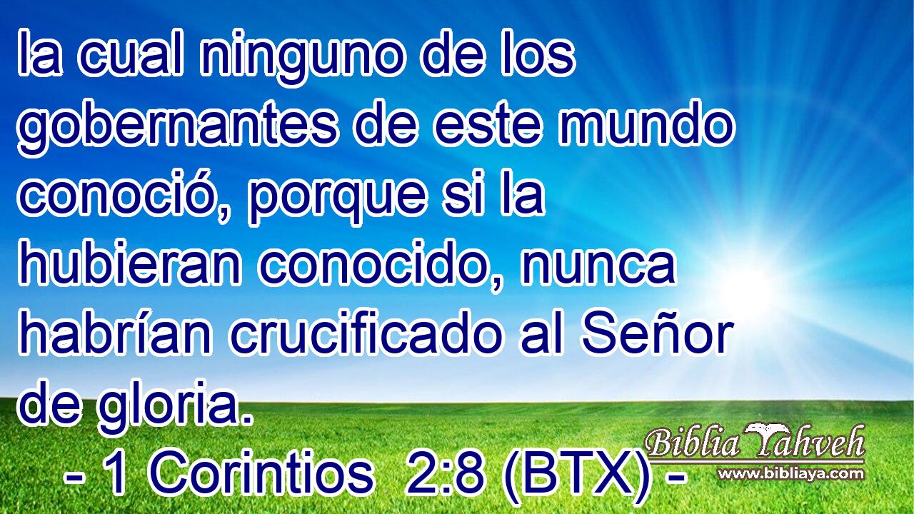 la cual ninguno de los gobernantes de este mundo conoció, porque si la hubieran conocido, nunca habrían crucificado al Señor de gloria.