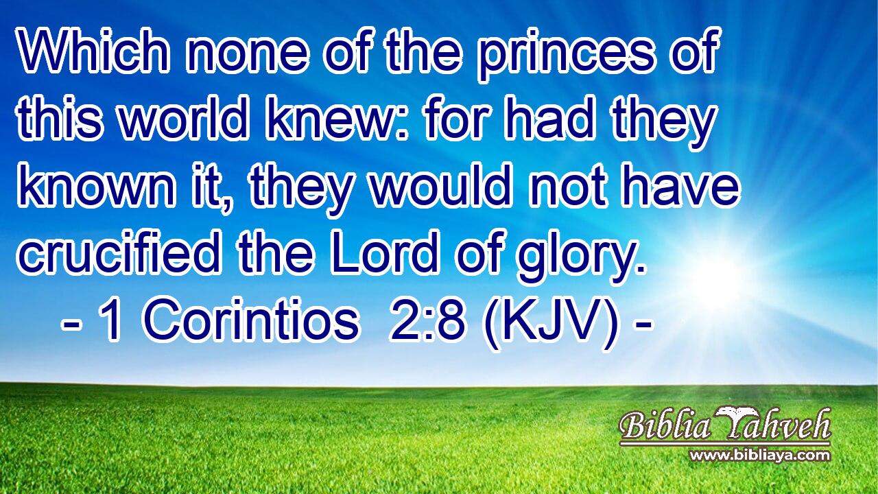 Which none of the princes of this world knew: for had they known it, they would not have crucified the Lord of glory.