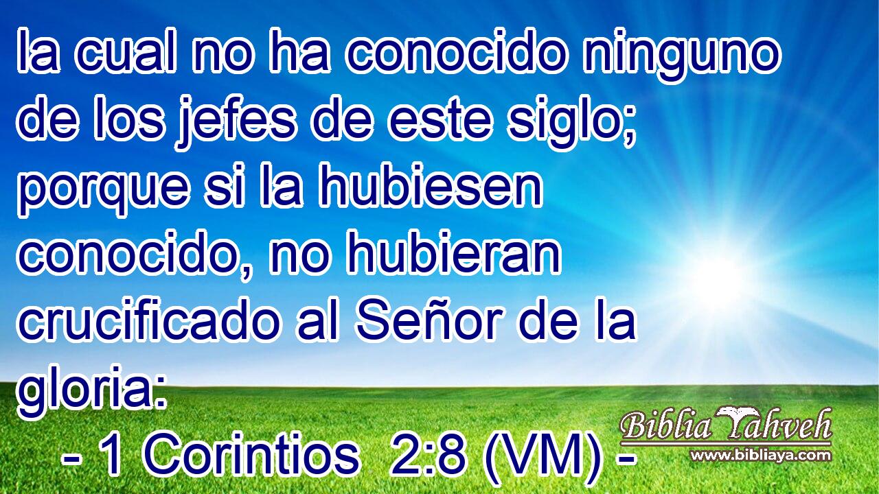  la cual no ha conocido ninguno de los jefes de este siglo; porque si la hubiesen conocido, no hubieran crucificado al Señor de la gloria: 