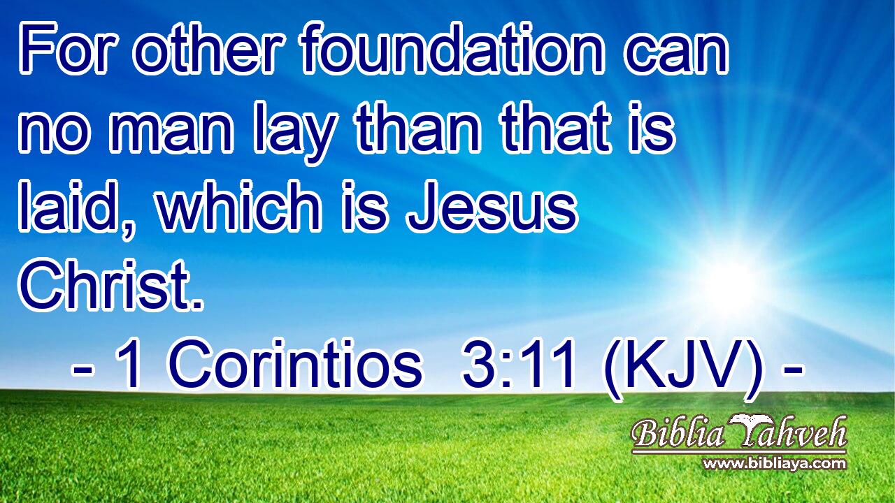 For other foundation can no man lay than that is laid, which is Jesus Christ.