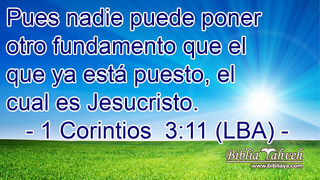 Pues nadie puede poner otro fundamento que el que ya está puesto, el cual es Jesucristo.