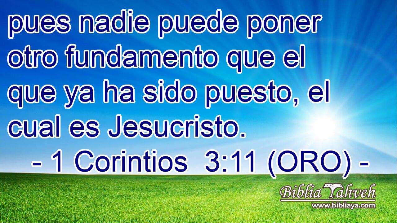  pues nadie puede poner otro fundamento que el que ya ha sido puesto, el cual es Jesucristo. 