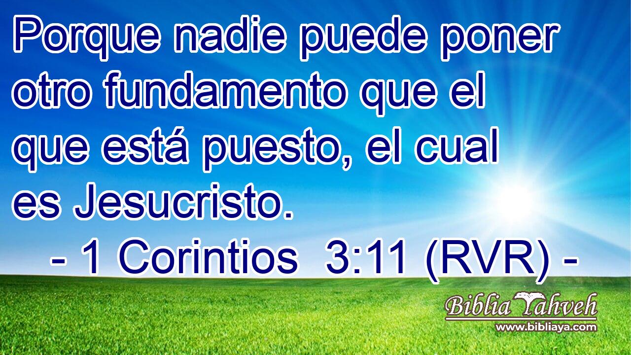 Porque nadie puede poner otro fundamento que el que está puesto, el cual es Jesucristo.