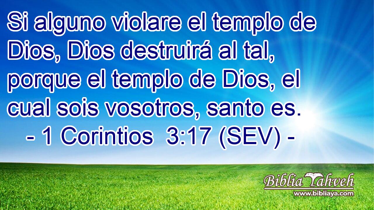 Si alguno violare el templo de Dios, Dios destruirá al tal, porque el templo de Dios, el cual sois vosotros, santo es.