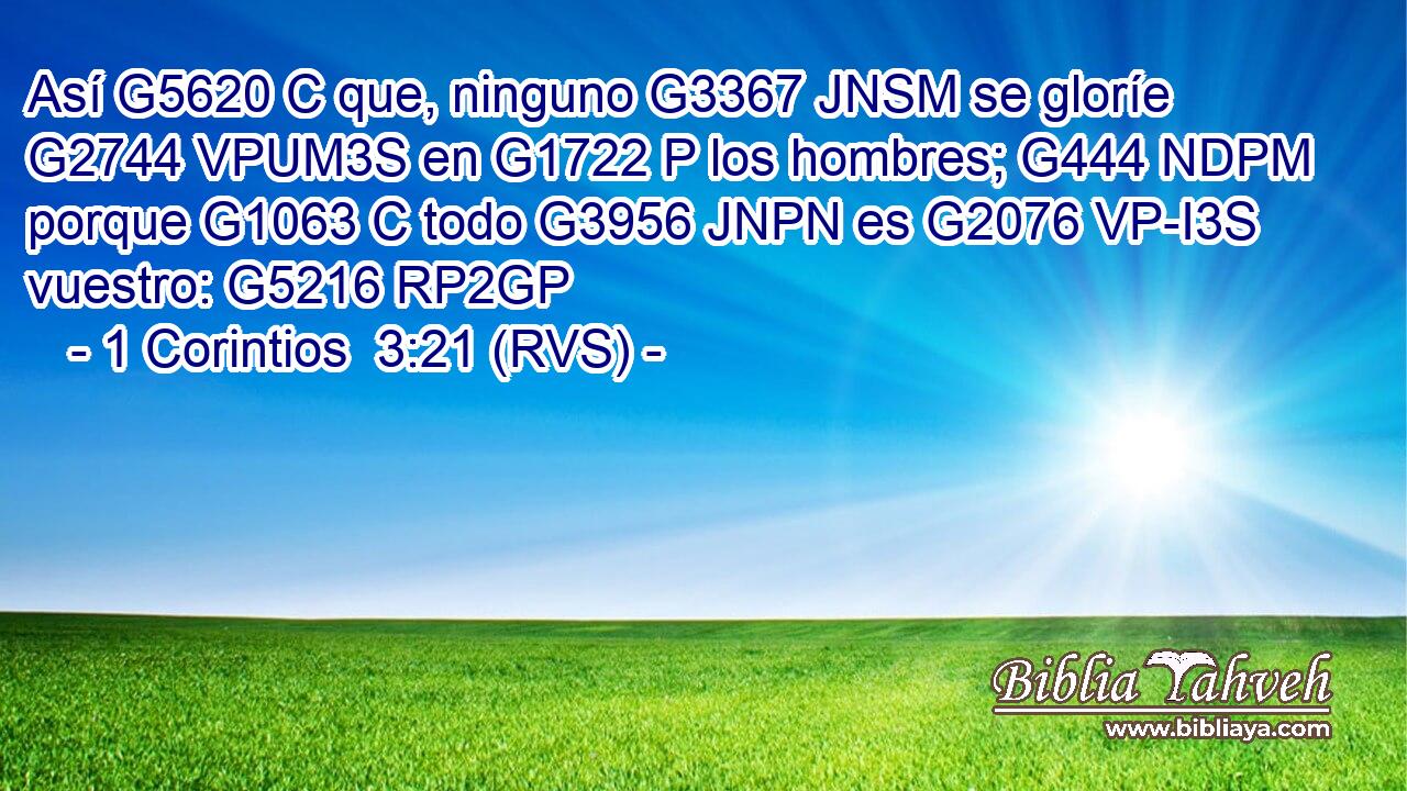 Así G5620 C que, ninguno G3367 JNSM se gloríe G2744 VPUM3S en G1722 P los hombres; G444 NDPM porque G1063 C todo G3956 JNPN es G2076 VP-I3S vuestro: G5216 RP2GP 