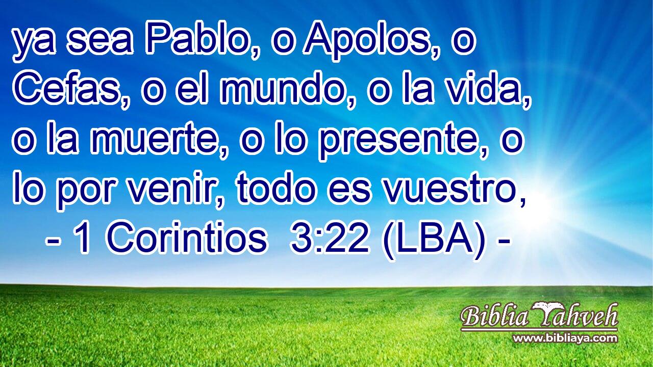 ya sea Pablo, o Apolos, o Cefas, o el mundo, o la vida, o la muerte, o lo presente, o lo por venir, todo es vuestro,