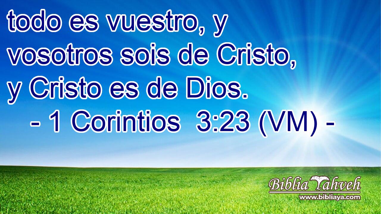 todo es vuestro, y vosotros sois de Cristo, y Cristo es de Dios. 